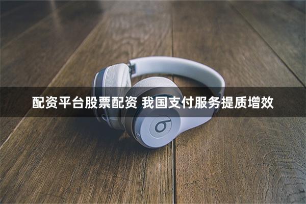 配资平台股票配资 我国支付服务提质增效