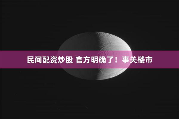 民间配资炒股 官方明确了！事关楼市