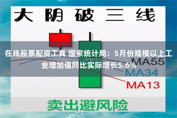 在线股票配资工具 国家统计局：5月份规模以上工业增加值同比实际增长5.6%