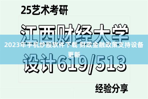 2023年手机炒股软件下载 财政金融政策支持设备更新