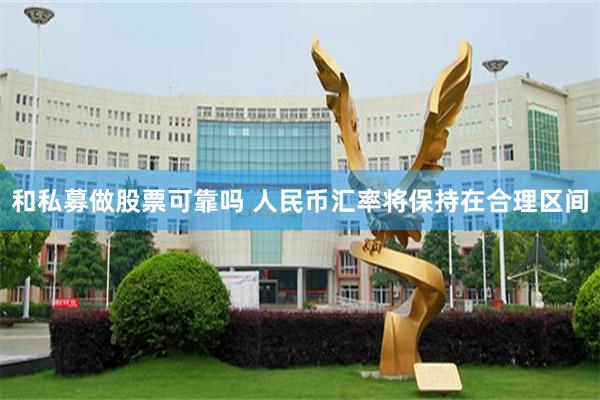 和私募做股票可靠吗 人民币汇率将保持在合理区间