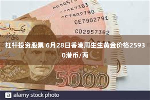 杠杆投资股票 6月28日香港周生生黄金价格25930港币/两