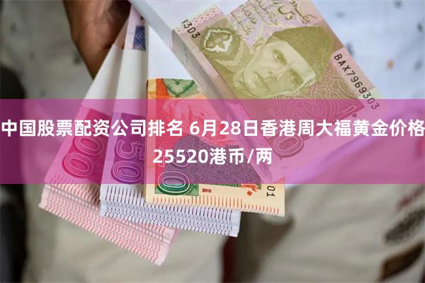 中国股票配资公司排名 6月28日香港周大福黄金价格25520港币/两