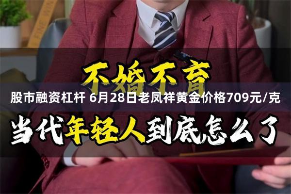 股市融资杠杆 6月28日老凤祥黄金价格709元/克