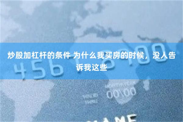 炒股加杠杆的条件 为什么我买房的时候，没人告诉我这些