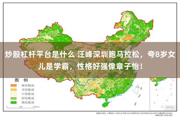 炒股杠杆平台是什么 汪峰深圳跑马拉松，夸8岁女儿是学霸，性格好强像章子怡！