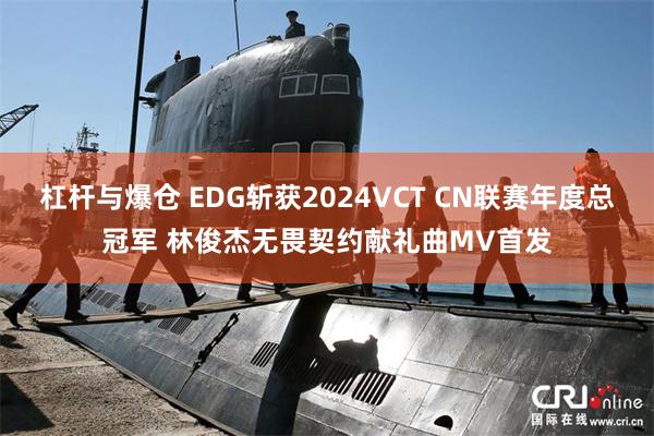 杠杆与爆仓 EDG斩获2024VCT CN联赛年度总冠军 林俊杰无畏契约献礼曲MV首发