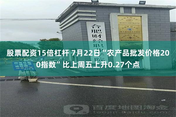 股票配资15倍杠杆 7月22日“农产品批发价格200指数”比上周五上升0.27个点