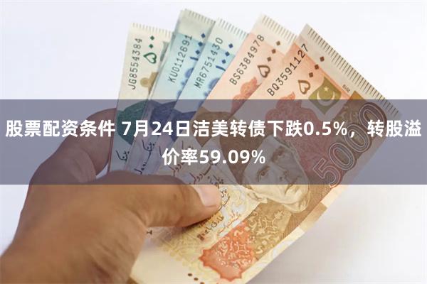 股票配资条件 7月24日洁美转债下跌0.5%，转股溢价率59.09%