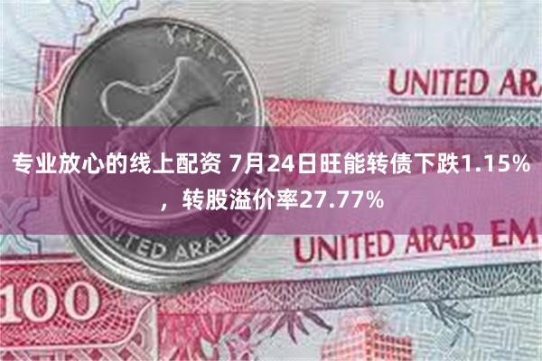 专业放心的线上配资 7月24日旺能转债下跌1.15%，转股溢价率27.77%