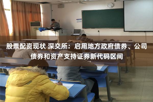 股票配资现状 深交所：启用地方政府债券、公司债券和资产支持证券新代码区间