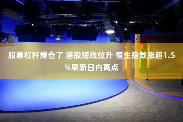 股票杠杆爆仓了 港股短线拉升 恒生指数涨超1.5%刷新日内高点