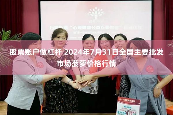 股票账户做杠杆 2024年7月31日全国主要批发市场菠萝价格行情