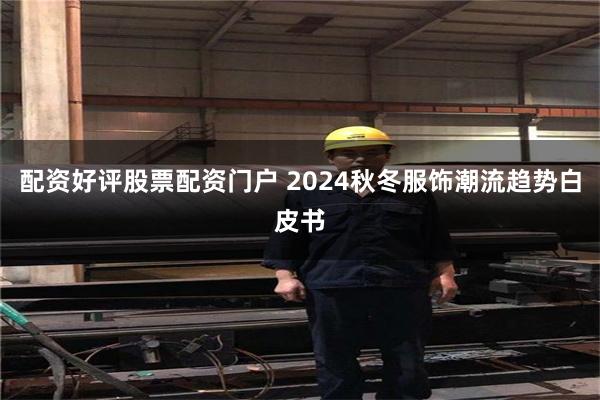 配资好评股票配资门户 2024秋冬服饰潮流趋势白皮书