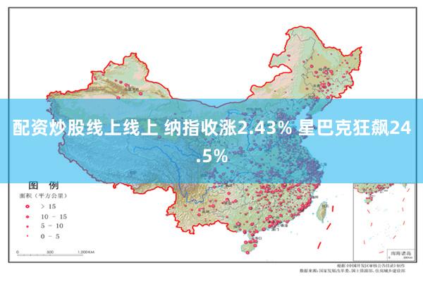 配资炒股线上线上 纳指收涨2.43% 星巴克狂飙24.5%