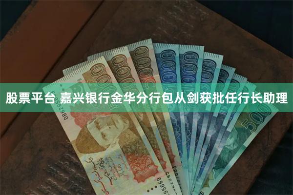 股票平台 嘉兴银行金华分行包从剑获批任行长助理