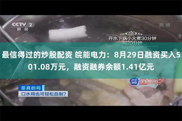 最信得过的炒股配资 皖能电力：8月29日融资买入501.08万元，融资融券余额1.41亿元