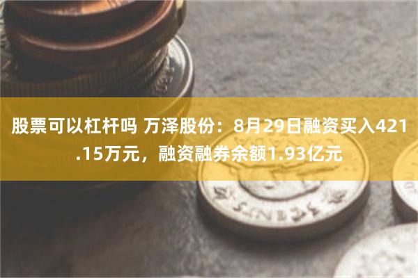 股票可以杠杆吗 万泽股份：8月29日融资买入421.15万元，融资融券余额1.93亿元