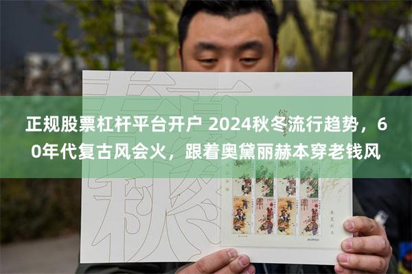 正规股票杠杆平台开户 2024秋冬流行趋势，60年代复古风会火，跟着奥黛丽赫本穿老钱风