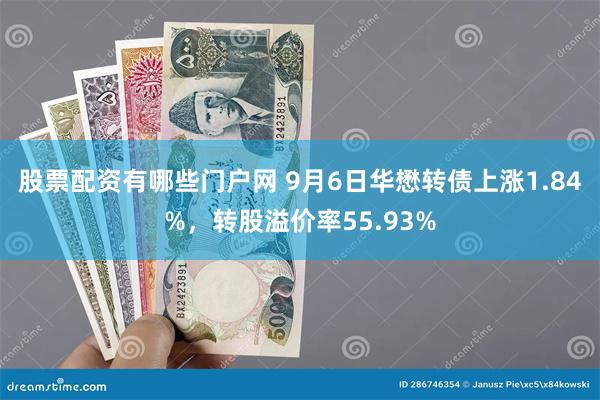 股票配资有哪些门户网 9月6日华懋转债上涨1.84%，转股溢价率55.93%