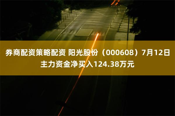 券商配资策略配资 阳光股份（000608）7月12日主力资金净买入124.38万元