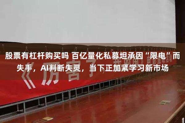 股票有杠杆购买吗 百亿量化私募坦承因“限电”而失手，AI判断失灵，当下正加紧学习新市场