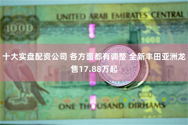 十大实盘配资公司 各方面都有调整 全新丰田亚洲龙售17.88万起