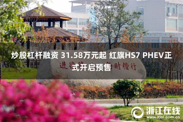 炒股杠杆融资 31.58万元起 红旗HS7 PHEV正式开启预售