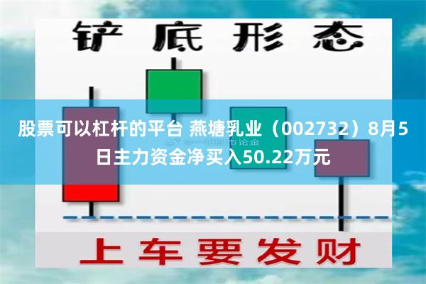 股票可以杠杆的平台 燕塘乳业（002732）8月5日主力资金净买入50.22万元