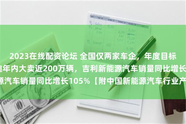 2023在线配资论坛 全国仅两家车企，年度目标完成率超50%！比亚迪年内大卖近200万辆，吉利新能源汽车销量同比增长105%【附中国新能源汽车行业产业趋势】