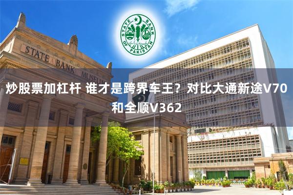 炒股票加杠杆 谁才是跨界车王？对比大通新途V70和全顺V362