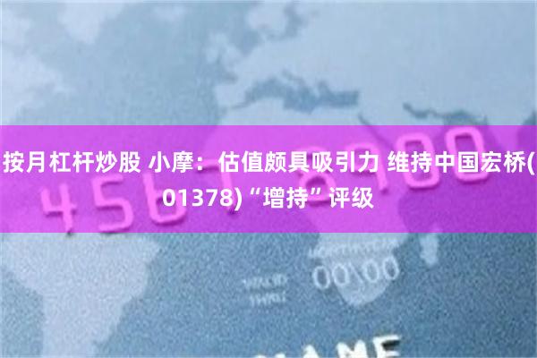 按月杠杆炒股 小摩：估值颇具吸引力 维持中国宏桥(01378)“增持”评级