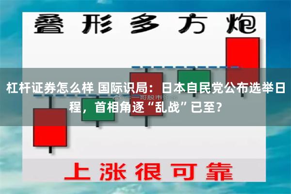 杠杆证券怎么样 国际识局：日本自民党公布选举日程，首相角逐“乱战”已至？