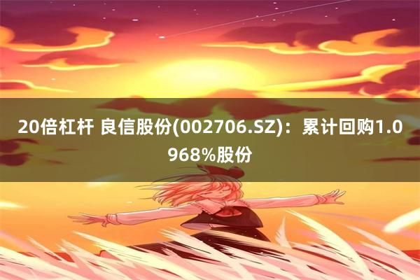 20倍杠杆 良信股份(002706.SZ)：累计回购1.0968%股份