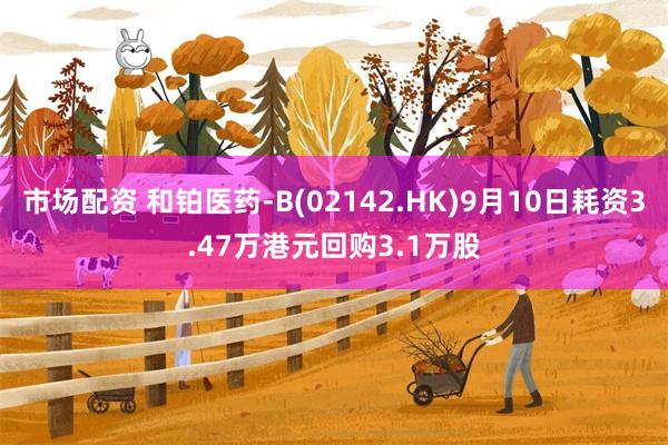 市场配资 和铂医药-B(02142.HK)9月10日耗资3.47万港元回购3.1万股