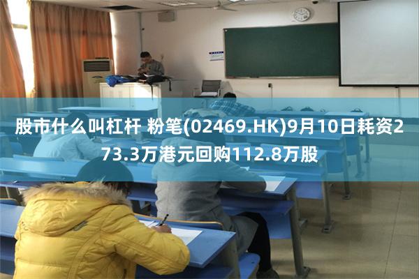 股市什么叫杠杆 粉笔(02469.HK)9月10日耗资273.3万港元回购112.8万股