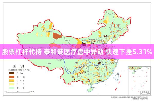 股票杠杆代持 泰和诚医疗盘中异动 快速下挫5.31%