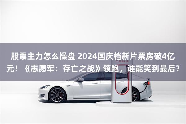 股票主力怎么操盘 2024国庆档新片票房破4亿元！《志愿军：存亡之战》领跑，谁能笑到最后？