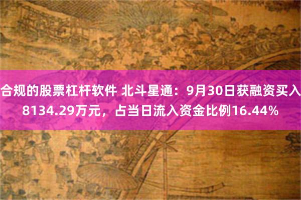 合规的股票杠杆软件 北斗星通：9月30日获融资买入8134.29万元，占当日流入资金比例16.44%