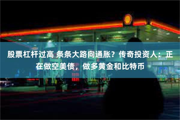 股票杠杆过高 条条大路向通胀？传奇投资人：正在做空美债，做多黄金和比特币