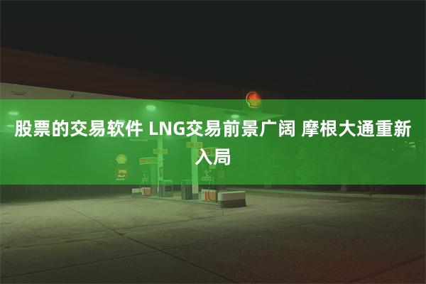 股票的交易软件 LNG交易前景广阔 摩根大通重新入局