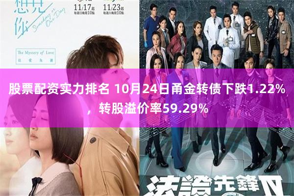 股票配资实力排名 10月24日甬金转债下跌1.22%，转股溢价率59.29%