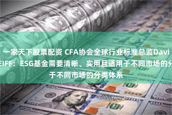 一家天下股票配资 CFA协会全球行业标准总监David von EIFF：ESG基金需要清晰、实用且适用于不同市场的分类体系