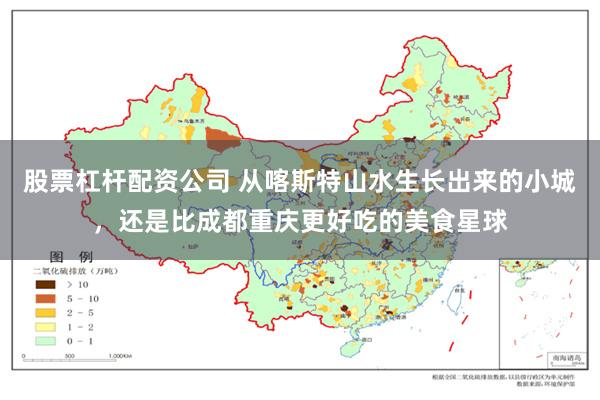 股票杠杆配资公司 从喀斯特山水生长出来的小城，还是比成都重庆更好吃的美食星球