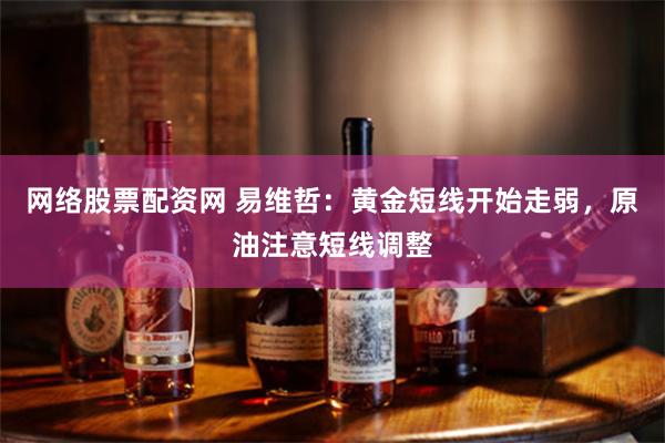 网络股票配资网 易维哲：黄金短线开始走弱，原油注意短线调整