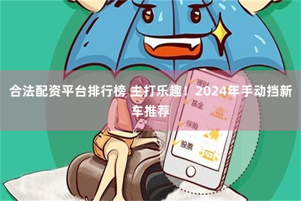 合法配资平台排行榜 主打乐趣！2024年手动挡新车推荐