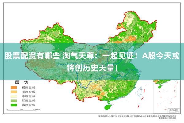 股票配资有哪些 淘气天尊：一起见证！A股今天或将创历史天量！