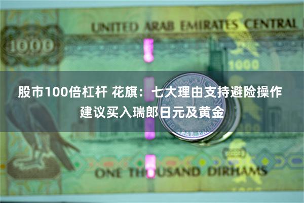 股市100倍杠杆 花旗：七大理由支持避险操作 建议买入瑞郎日元及黄金