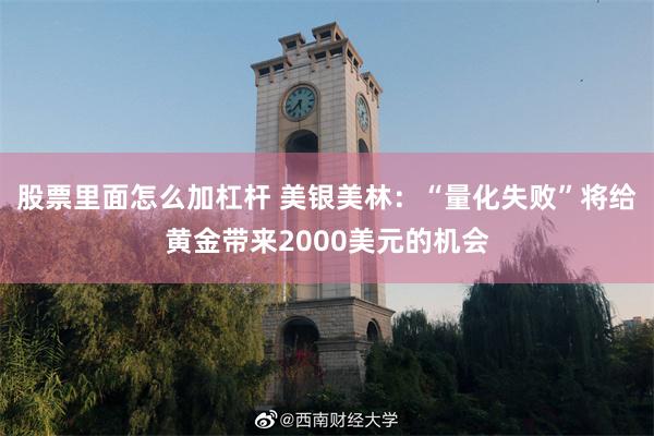 股票里面怎么加杠杆 美银美林：“量化失败”将给黄金带来2000美元的机会