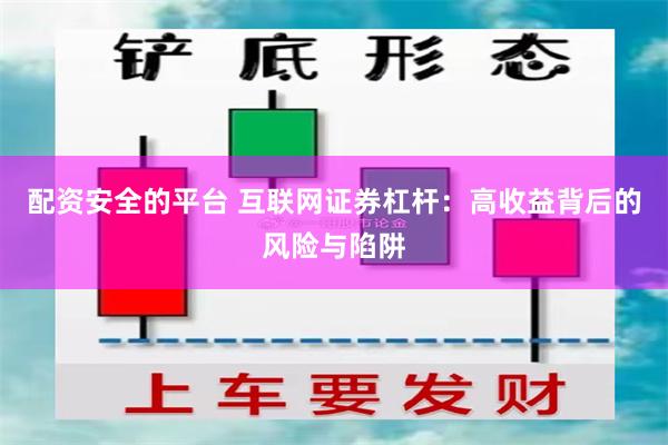 配资安全的平台 互联网证券杠杆：高收益背后的风险与陷阱